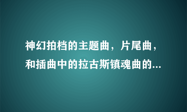 神幻拍档的主题曲，片尾曲，和插曲中的拉古斯镇魂曲的名字是什么？