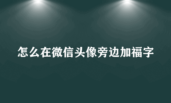 怎么在微信头像旁边加福字