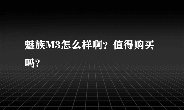 魅族M3怎么样啊？值得购买吗?