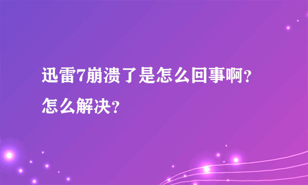 迅雷7崩溃了是怎么回事啊？怎么解决？