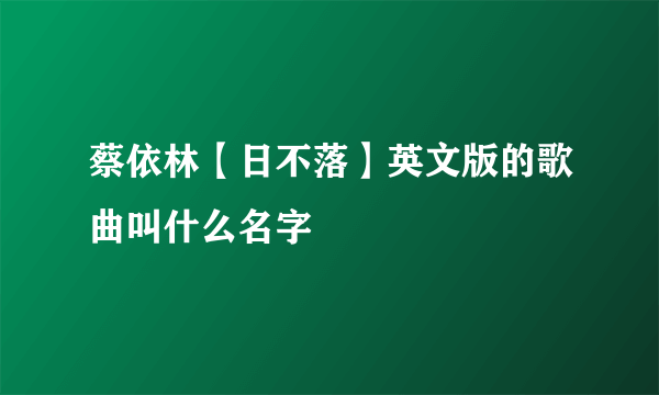 蔡依林【日不落】英文版的歌曲叫什么名字