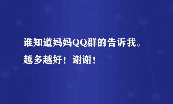 谁知道妈妈QQ群的告诉我。越多越好！谢谢！