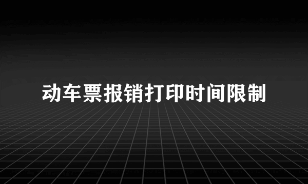 动车票报销打印时间限制