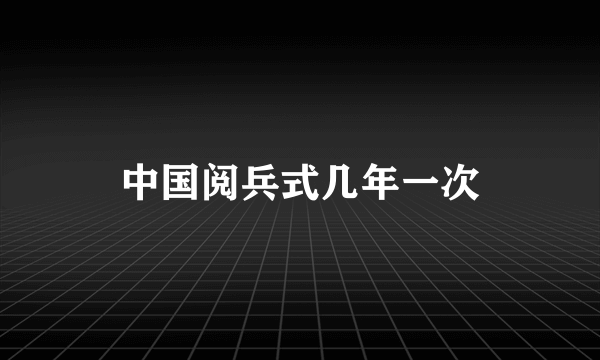 中国阅兵式几年一次