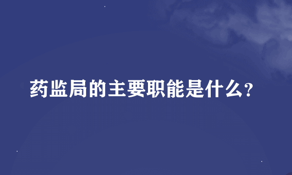 药监局的主要职能是什么？