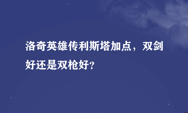 洛奇英雄传利斯塔加点，双剑好还是双枪好？