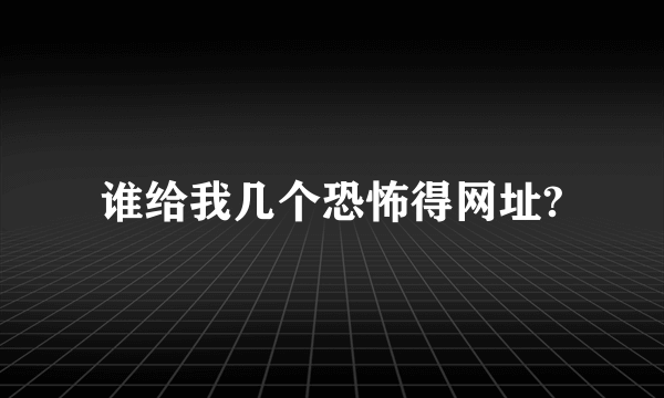 谁给我几个恐怖得网址?