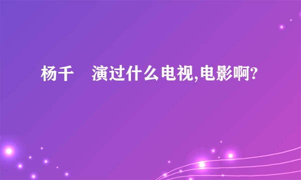 杨千嬅演过什么电视,电影啊?