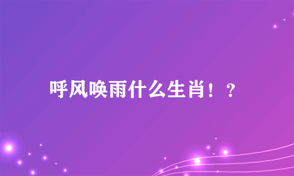 呼风唤雨什么生肖！？