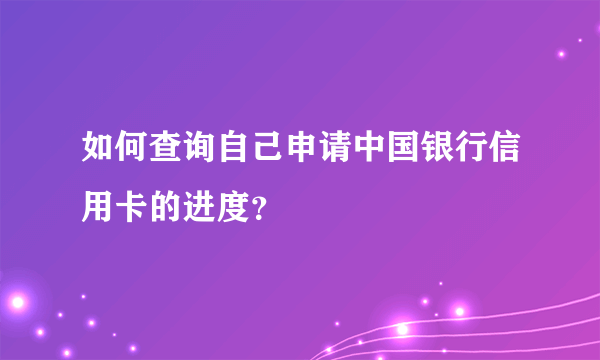 如何查询自己申请中国银行信用卡的进度？