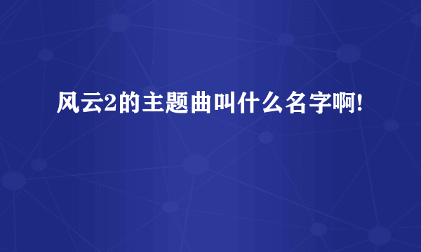 风云2的主题曲叫什么名字啊!