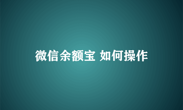 微信余额宝 如何操作