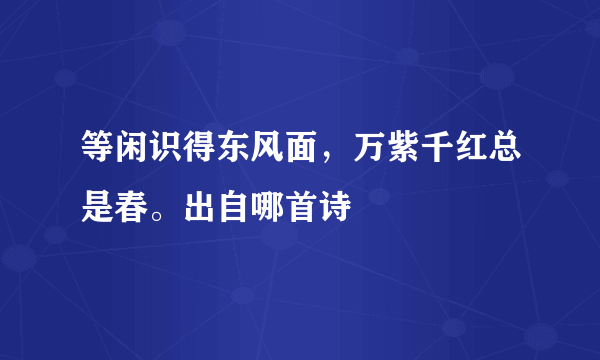 等闲识得东风面，万紫千红总是春。出自哪首诗