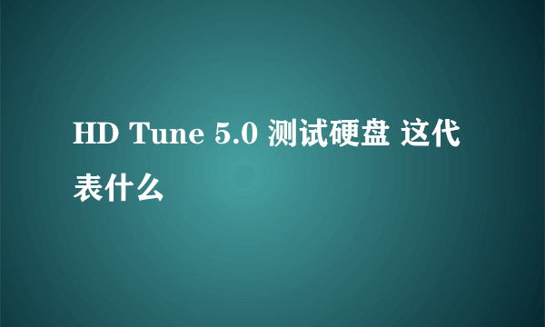 HD Tune 5.0 测试硬盘 这代表什么