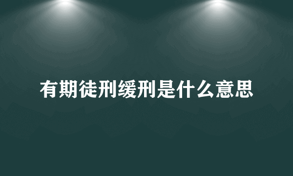 有期徒刑缓刑是什么意思