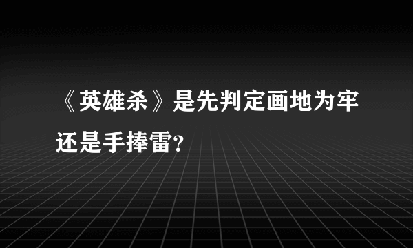 《英雄杀》是先判定画地为牢还是手捧雷？