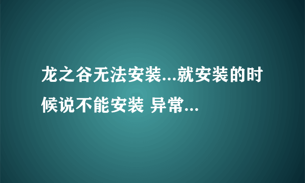 龙之谷无法安装...就安装的时候说不能安装 异常...