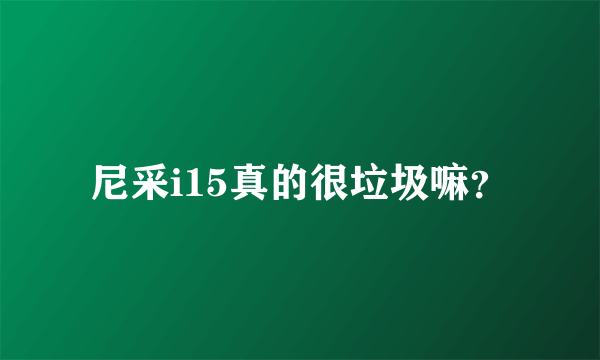 尼采i15真的很垃圾嘛？