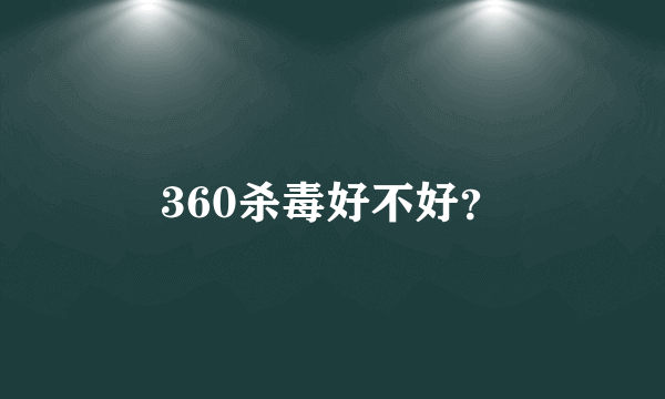 360杀毒好不好？