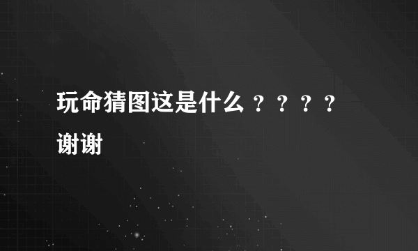 玩命猜图这是什么 ？？？？谢谢