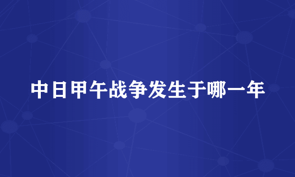 中日甲午战争发生于哪一年