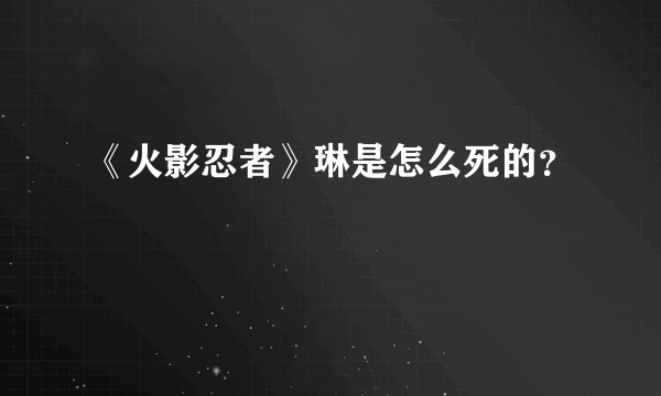 《火影忍者》琳是怎么死的？