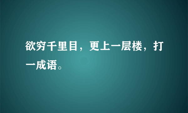 欲穷千里目，更上一层楼，打一成语。