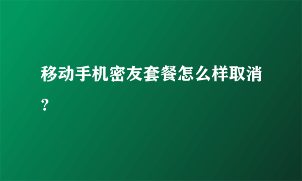 移动手机密友套餐怎么样取消？