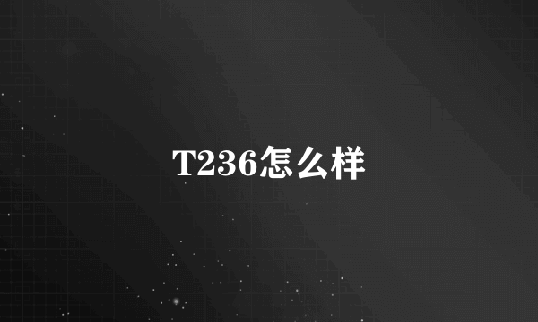 T236怎么样