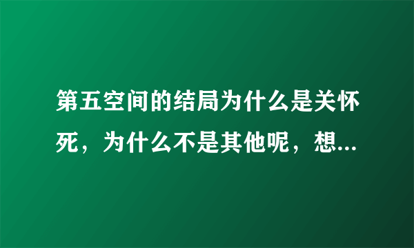 第五空间的结局为什么是关怀死，为什么不是其他呢，想说明什么？？？？？？？？