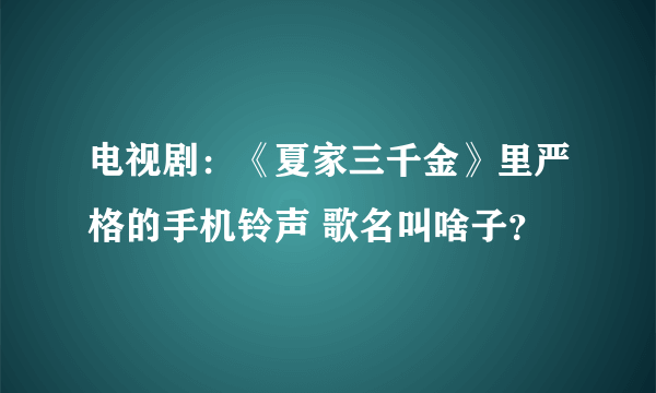 电视剧：《夏家三千金》里严格的手机铃声 歌名叫啥子？