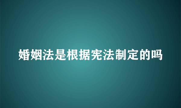 婚姻法是根据宪法制定的吗