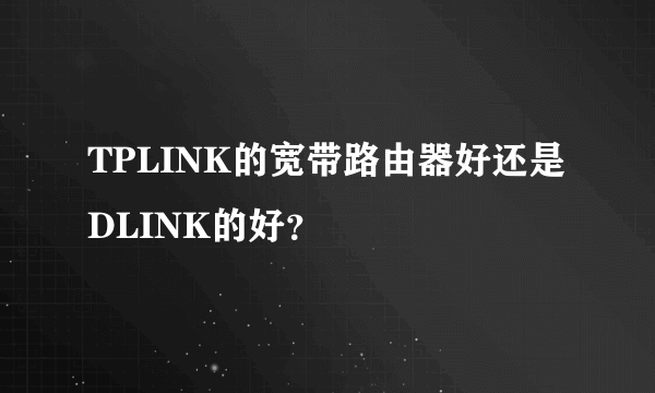 TPLINK的宽带路由器好还是DLINK的好？