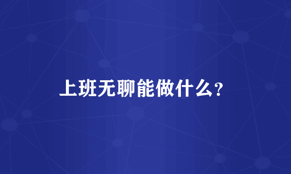 上班无聊能做什么？