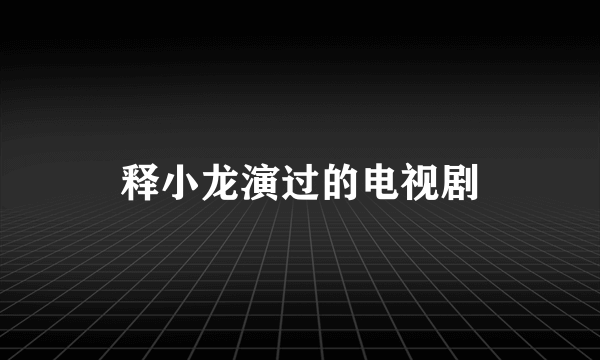 释小龙演过的电视剧