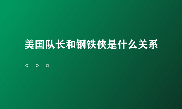 美国队长和钢铁侠是什么关系。。。