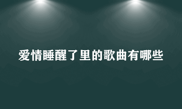 爱情睡醒了里的歌曲有哪些