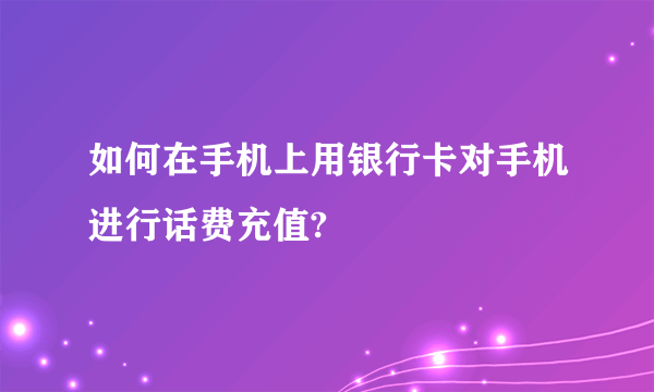 如何在手机上用银行卡对手机进行话费充值?