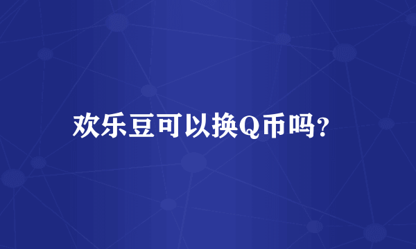 欢乐豆可以换Q币吗？