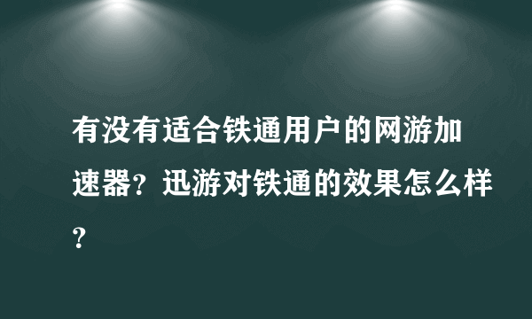 有没有适合铁通用户的网游加速器？迅游对铁通的效果怎么样？