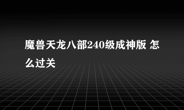 魔兽天龙八部240级成神版 怎么过关