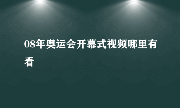 08年奥运会开幕式视频哪里有看