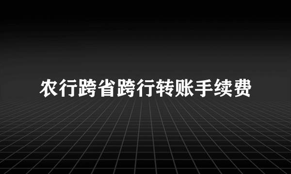 农行跨省跨行转账手续费