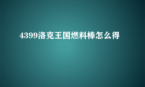 4399洛克王国燃料棒怎么得