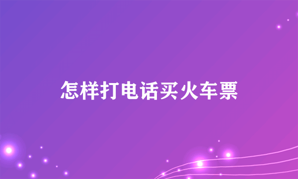 怎样打电话买火车票