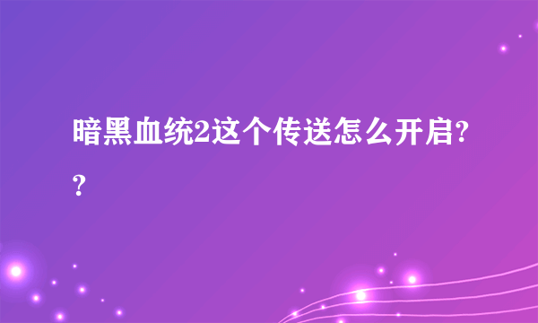 暗黑血统2这个传送怎么开启??