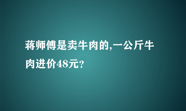 蒋师傅是卖牛肉的,一公斤牛肉进价48元？