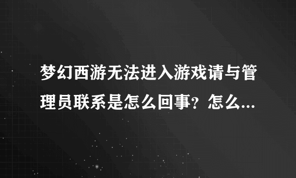 梦幻西游无法进入游戏请与管理员联系是怎么回事？怎么联系管理员？