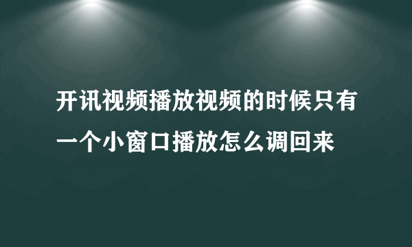 开讯视频播放视频的时候只有一个小窗口播放怎么调回来