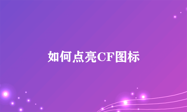 如何点亮CF图标